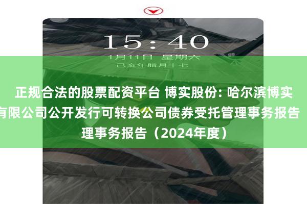 正规合法的股票配资平台 博实股份: 哈尔滨博实自动化股份有限公司公开发行可转换公司债券受托管理事务报告(2024年度)