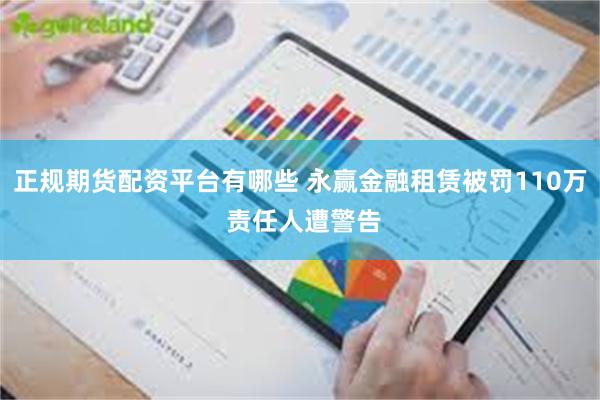 正规期货配资平台有哪些 永赢金融租赁被罚110万 责任人遭警告