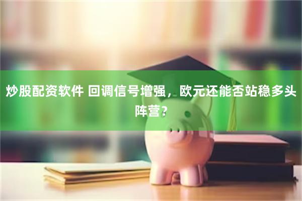 炒股配资软件 回调信号增强，欧元还能否站稳多头阵营？