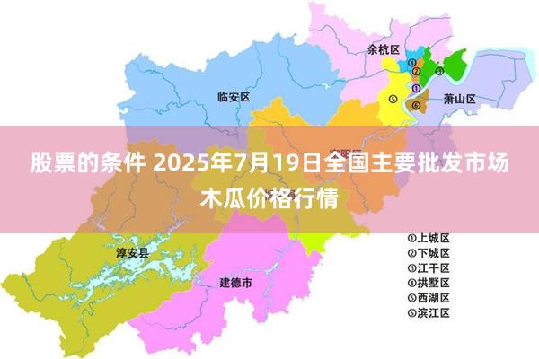股票的条件 2025年7月19日全国主要批发市场木瓜价格行情