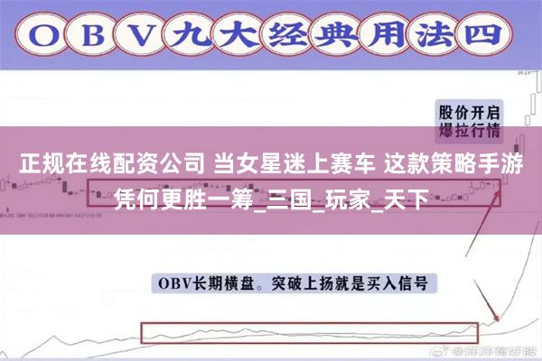 正规在线配资公司 当女星迷上赛车 这款策略手游凭何更胜一筹_三国_玩家_天下