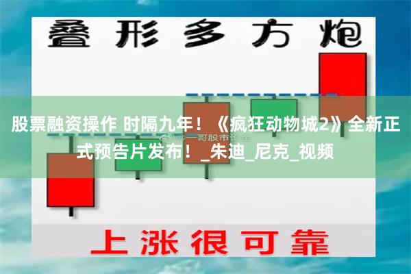 股票融资操作 时隔九年！《疯狂动物城2》全新正式预告片发布！_朱迪_尼克_视频