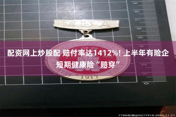 配资网上炒股配 赔付率达1412%! 上半年有险企短期健康险“赔穿”