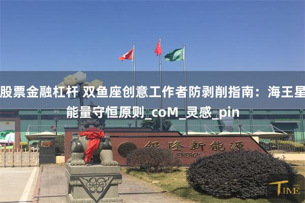 股票金融杠杆 双鱼座创意工作者防剥削指南：海王星能量守恒原则_coM_灵感_pin