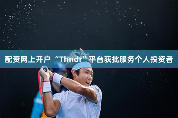 配资网上开户 “Thndr”平台获批服务个人投资者