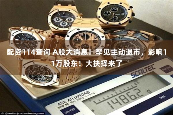 配资114查询 A股大消息！罕见主动退市，影响11万股东！大抉择来了