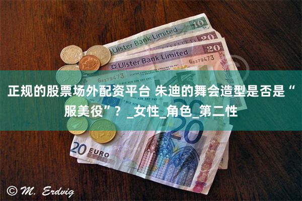 正规的股票场外配资平台 朱迪的舞会造型是否是“服美役”？_女性_角色_第二性
