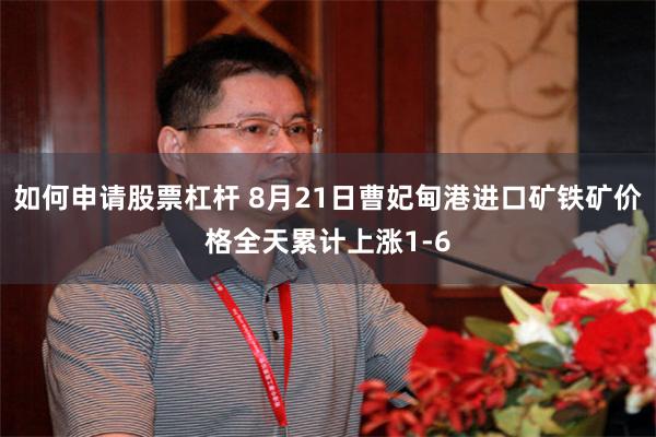 如何申请股票杠杆 8月21日曹妃甸港进口矿铁矿价格全天累计上涨1-6