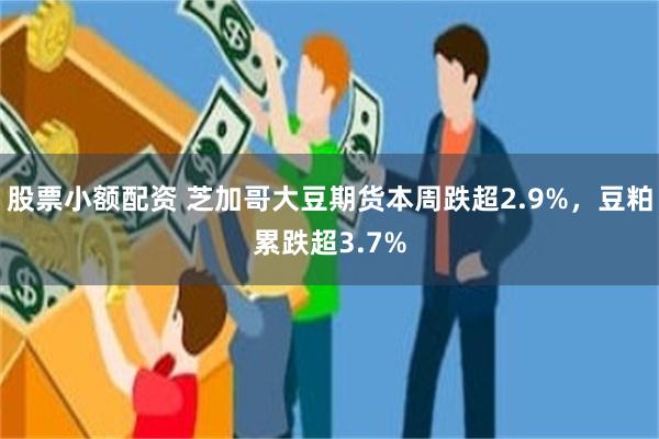 股票小额配资 芝加哥大豆期货本周跌超2.9%，豆粕累跌超3.7%