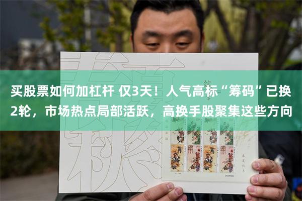 买股票如何加杠杆 仅3天！人气高标“筹码”已换2轮，市场热点局部活跃，高换手股聚集这些方向