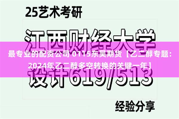 最专业的配资公司 0115东吴期货【乙二醇专题：2024年乙二醇多空转换的关键一年】
