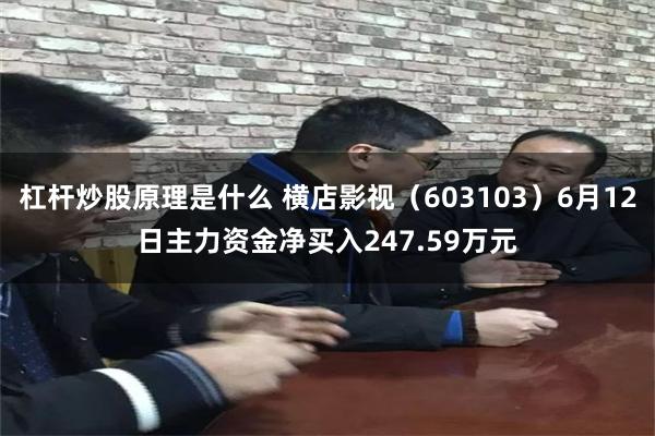 杠杆炒股原理是什么 横店影视（603103）6月12日主力资金净买入247.59万元
