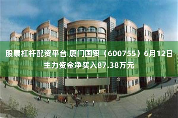 股票杠杆配资平台 厦门国贸（600755）6月12日主力资金净买入87.38万元