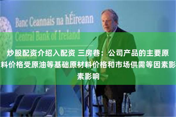 炒股配资介绍入配资 三房巷：公司产品的主要原材料价格受原油等基础原材料价格和市场供需等因素影响