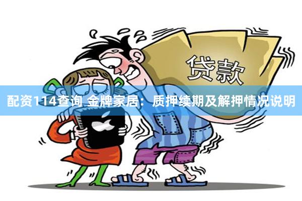 配资114查询 金牌家居：质押续期及解押情况说明