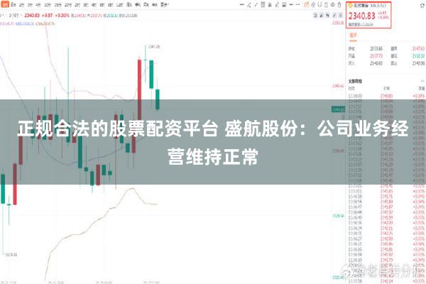 正规合法的股票配资平台 盛航股份：公司业务经营维持正常