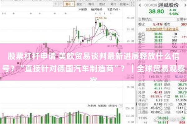 股票杠杆申请 美欧贸易谈判最新进展释放什么信号？“直接针对德国汽车制造商”？｜全球贸易观察