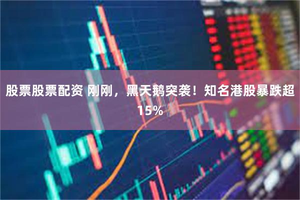 股票股票配资 刚刚，黑天鹅突袭！知名港股暴跌超15%