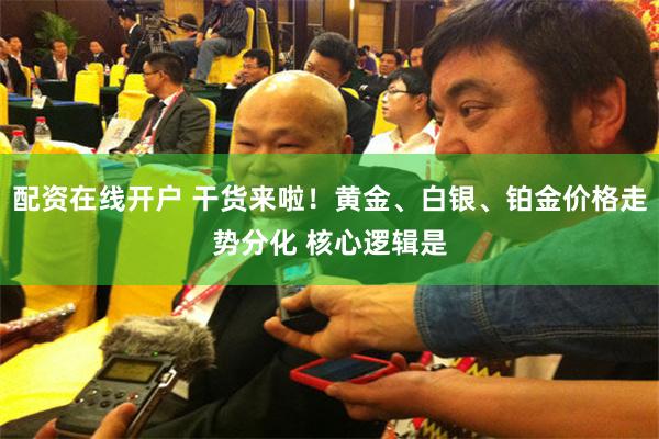 配资在线开户 干货来啦！黄金、白银、铂金价格走势分化 核心逻辑是
