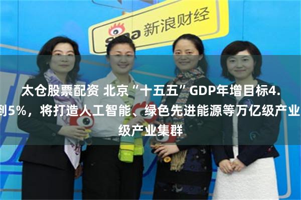 太仓股票配资 北京“十五五”GDP年增目标4.5%到5%，将打造人工智能、绿色先进能源等万亿级产业集群