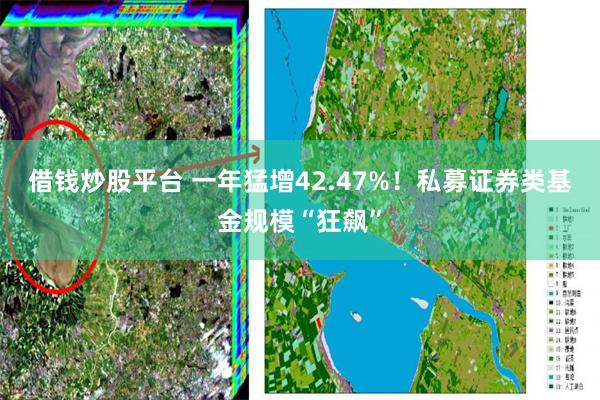 借钱炒股平台 一年猛增42.47%！私募证券类基金规模“狂飙”
