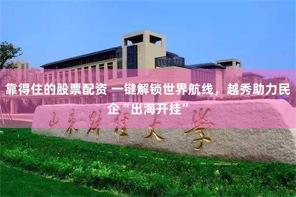 靠得住的股票配资 一键解锁世界航线，越秀助力民企“出海开挂”