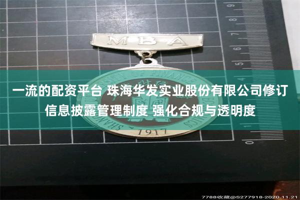 一流的配资平台 珠海华发实业股份有限公司修订信息披露管理制度 强化合规与透明度