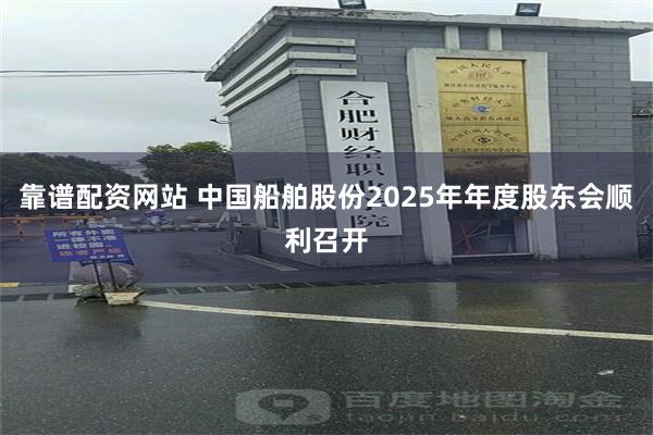 靠谱配资网站 中国船舶股份2025年年度股东会顺利召开
