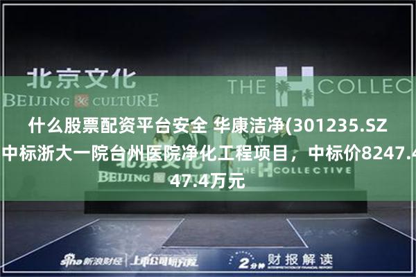 什么股票配资平台安全 华康洁净(301235.SZ)：预中标浙大一院台州医院净化工程项目，中标价8247.4万元