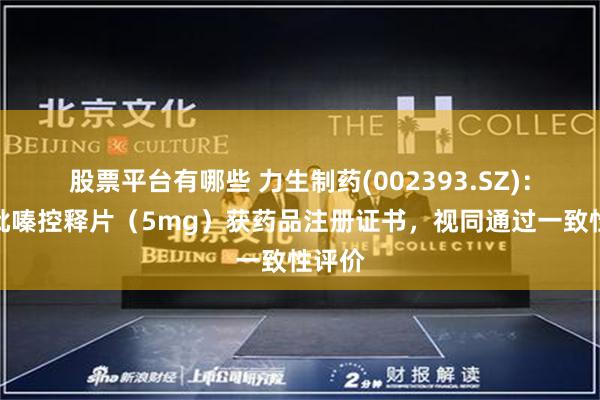 股票平台有哪些 力生制药(002393.SZ)：格列吡嗪控释片（5mg）获药品注册证书，视同通过一致性评价