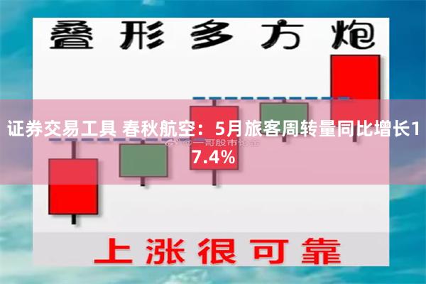 证券交易工具 春秋航空：5月旅客周转量同比增长17.4%