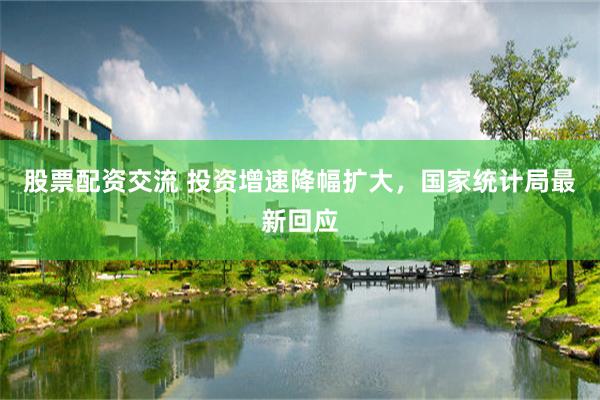 股票配资交流 投资增速降幅扩大,国家统计局最新回应