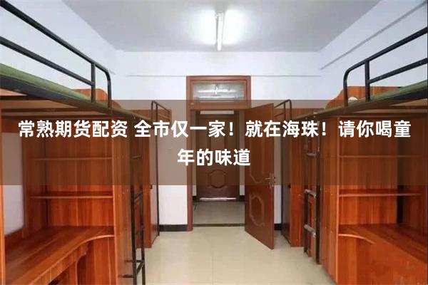 常熟期货配资 全市仅一家！就在海珠！请你喝童年的味道
