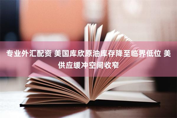 专业外汇配资 美国库欣原油库存降至临界低位 美供应缓冲空间收窄