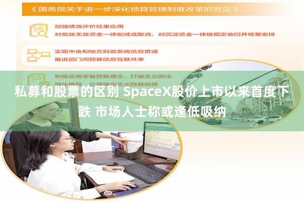 私募和股票的区别 SpaceX股价上市以来首度下跌 市场人士称或逢低吸纳
