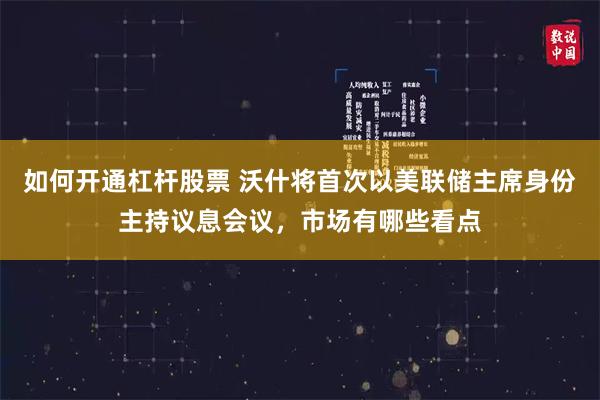 如何开通杠杆股票 沃什将首次以美联储主席身份主持议息会议，市场有哪些看点