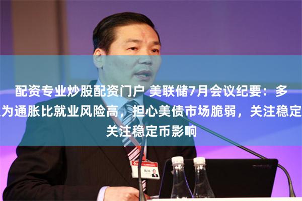 配资专业炒股配资门户 美联储7月会议纪要：多数人认为通胀比就业风险高，担心美债市场脆弱，关注稳定币影响