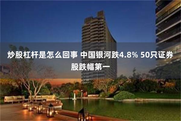 炒股杠杆是怎么回事 中国银河跌4.8% 50只证券股跌幅第一