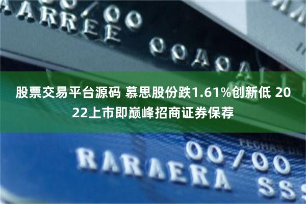 股票交易平台源码 慕思股份跌1.61%创新低 2022上市即巅峰招商证券保荐