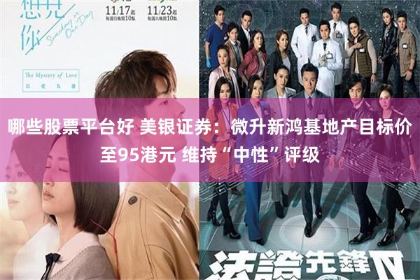 哪些股票平台好 美银证券：微升新鸿基地产目标价至95港元 维持“中性”评级