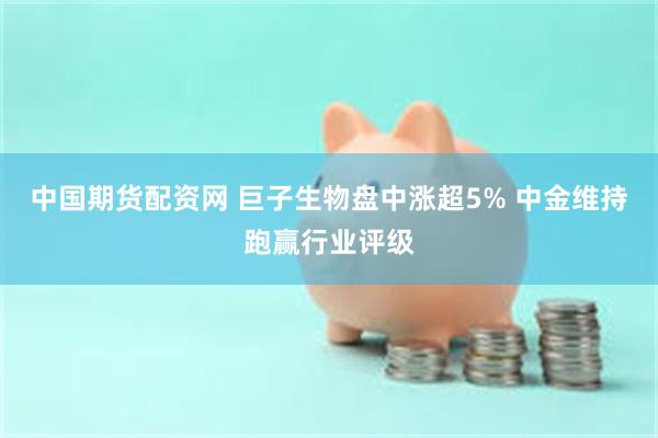 中国期货配资网 巨子生物盘中涨超5% 中金维持跑赢行业评级