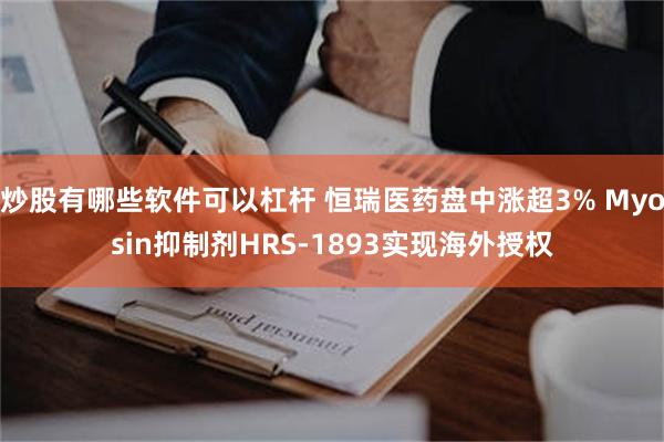 炒股有哪些软件可以杠杆 恒瑞医药盘中涨超3% Myosin抑制剂HRS-1893实现海外授权