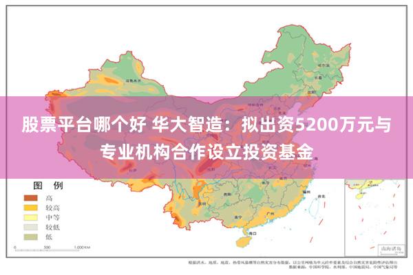 股票平台哪个好 华大智造：拟出资5200万元与专业机构合作设立投资基金