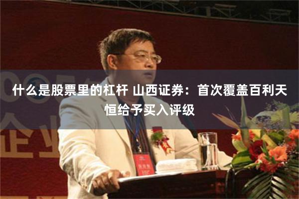 什么是股票里的杠杆 山西证券：首次覆盖百利天恒给予买入评级