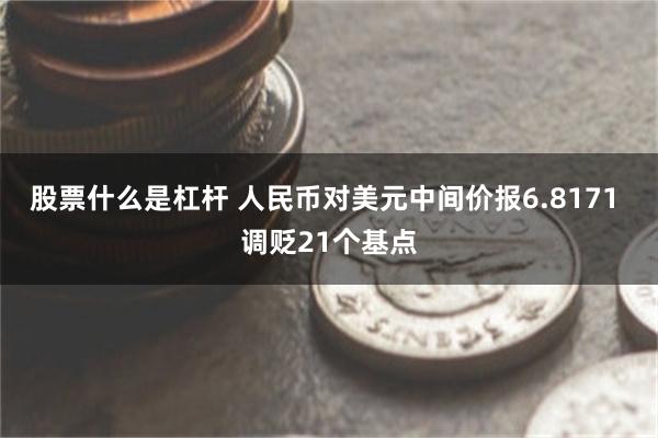 股票什么是杠杆 人民币对美元中间价报6.8171 调贬21个基点