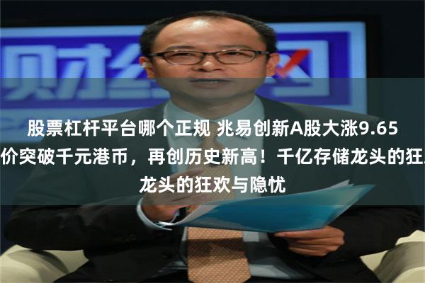 股票杠杆平台哪个正规 兆易创新A股大涨9.65%港股股价突破千元港币，再创历史新高！千亿存储龙头的狂欢与隐忧