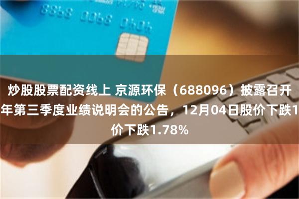 炒股股票配资线上 京源环保（688096）披露召开2025年第三季度业绩说明会的公告，12月04日股价下跌1.78%