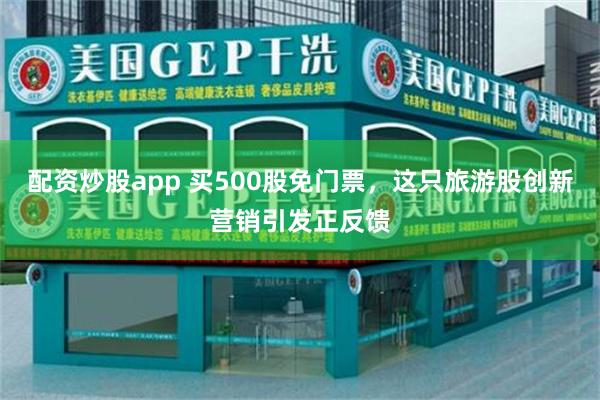 配资炒股app 买500股免门票，这只旅游股创新营销引发正反馈