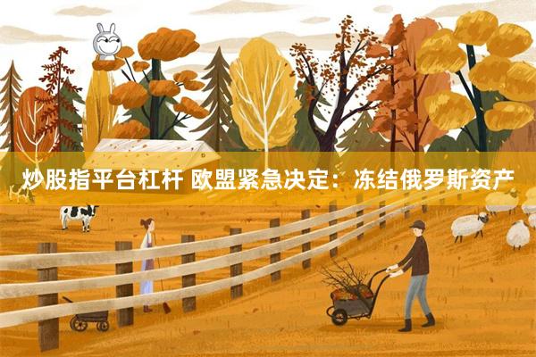 炒股指平台杠杆 欧盟紧急决定：冻结俄罗斯资产