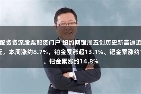 配资资深股票配资门户 纽约期银周五创历史新高逼近68美元，本周涨约8.7%，铂金累涨超13.1%、钯金累涨约14.8%